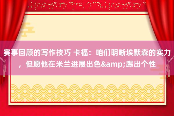 赛事回顾的写作技巧 卡福：咱们明晰埃默森的实力，但愿他在米兰进展出色&踢出个性