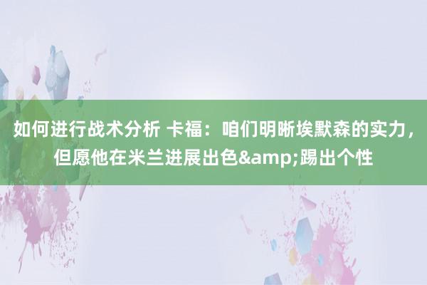 如何进行战术分析 卡福：咱们明晰埃默森的实力，但愿他在米兰进展出色&踢出个性