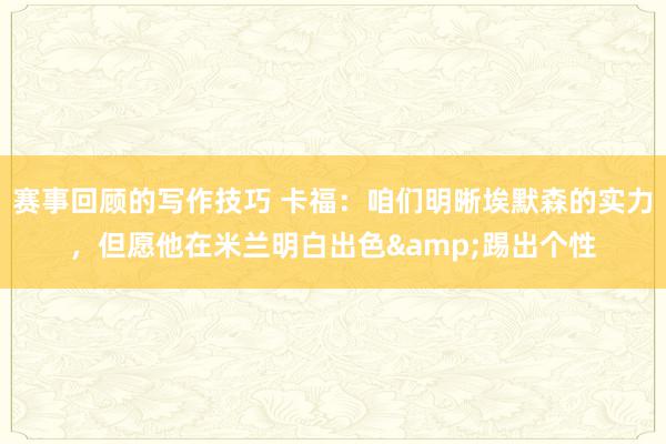 赛事回顾的写作技巧 卡福：咱们明晰埃默森的实力，但愿他在米兰明白出色&踢出个性