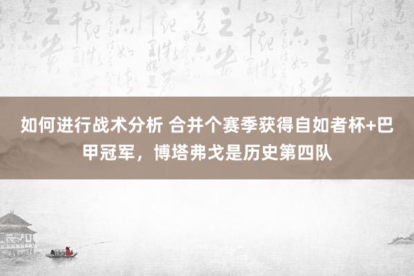 如何进行战术分析 合并个赛季获得自如者杯+巴甲冠军，博塔弗戈是历史第四队