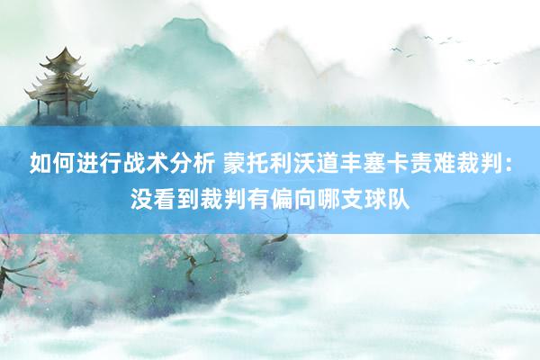 如何进行战术分析 蒙托利沃道丰塞卡责难裁判：没看到裁判有偏向哪支球队