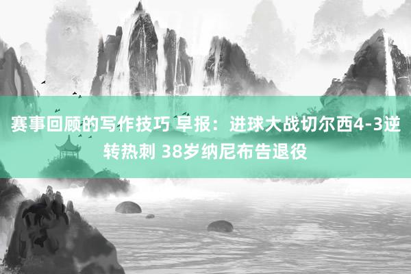 赛事回顾的写作技巧 早报：进球大战切尔西4-3逆转热刺 38岁纳尼布告退役