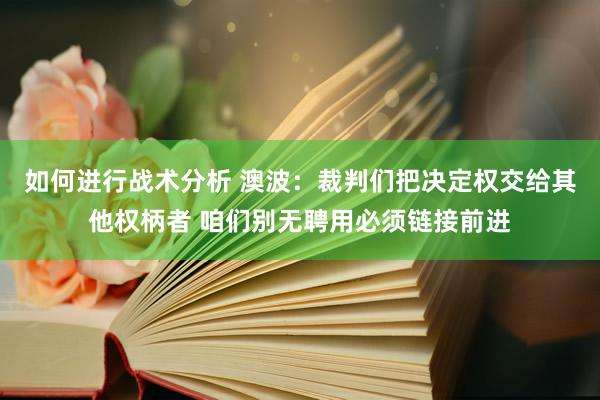 如何进行战术分析 澳波：裁判们把决定权交给其他权柄者 咱们别无聘用必须链接前进