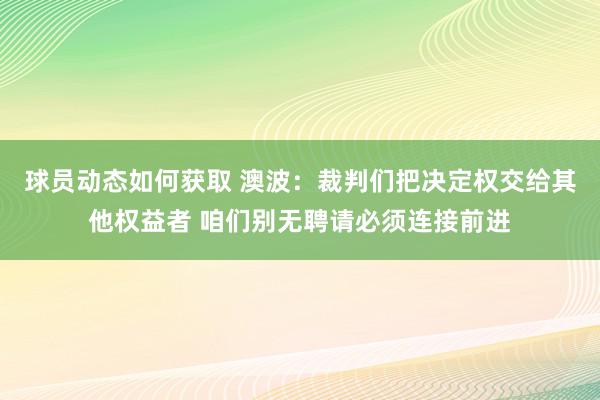 球员动态如何获取 澳波：裁判们把决定权交给其他权益者 咱们别无聘请必须连接前进