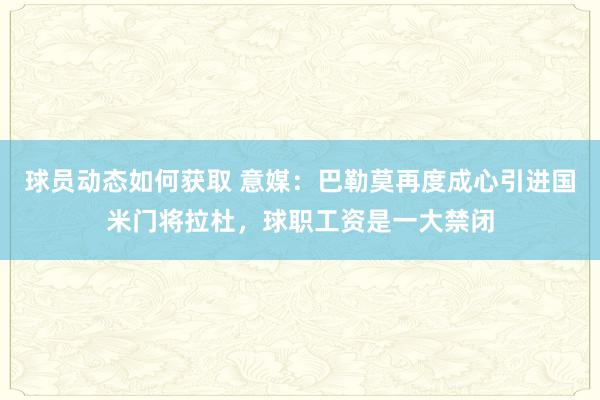 球员动态如何获取 意媒：巴勒莫再度成心引进国米门将拉杜，球职工资是一大禁闭