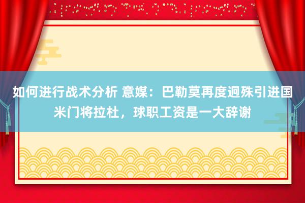 如何进行战术分析 意媒：巴勒莫再度迥殊引进国米门将拉杜，球职工资是一大辞谢