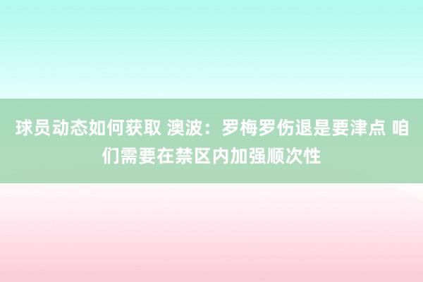 球员动态如何获取 澳波：罗梅罗伤退是要津点 咱们需要在禁区内加强顺次性