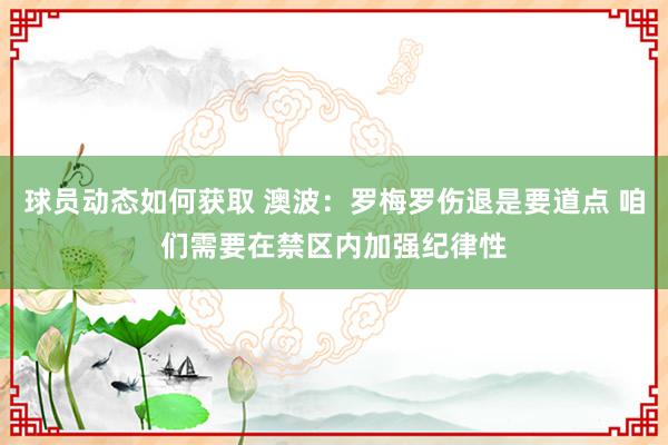 球员动态如何获取 澳波：罗梅罗伤退是要道点 咱们需要在禁区内加强纪律性