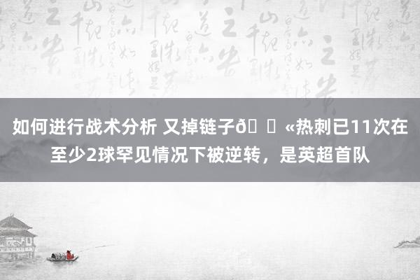 如何进行战术分析 又掉链子😫热刺已11次在至少2球罕见情况下被逆转，是英超首队