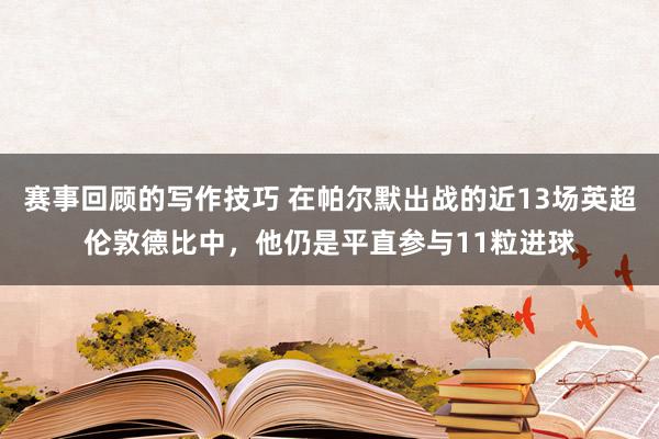 赛事回顾的写作技巧 在帕尔默出战的近13场英超伦敦德比中，他仍是平直参与11粒进球