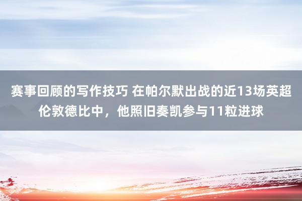 赛事回顾的写作技巧 在帕尔默出战的近13场英超伦敦德比中，他照旧奏凯参与11粒进球