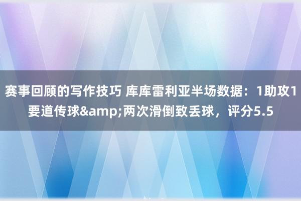 赛事回顾的写作技巧 库库雷利亚半场数据：1助攻1要道传球&两次滑倒致丢球，评分5.5