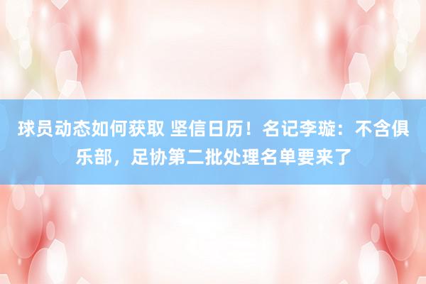 球员动态如何获取 坚信日历！名记李璇：不含俱乐部，足协第二批处理名单要来了