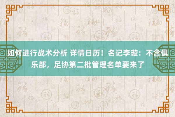 如何进行战术分析 详情日历！名记李璇：不含俱乐部，足协第二批管理名单要来了